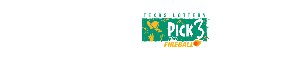Pick 3 plus FIREBALL. PLAY YOUR LUCKY NUMBERS. BE STRATEGIC AND PICK YOUR PLAY STYLE. Pick 3™ odds: 1 in 167 to 1 in 1,000. FIREBALL odds on Pick 3: 1 in 69 to 1 in 10,000. Must be 18 or older to purchase a ticket. The Texas Lottery supports Texas education and veterans. PLAY RESPONSIBLY.